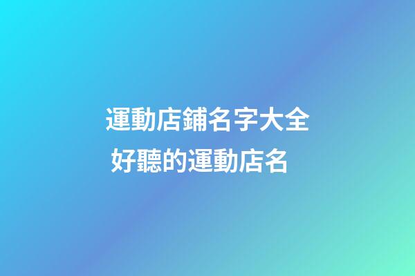 運動店鋪名字大全 好聽的運動店名-第1張-店鋪起名-玄機派